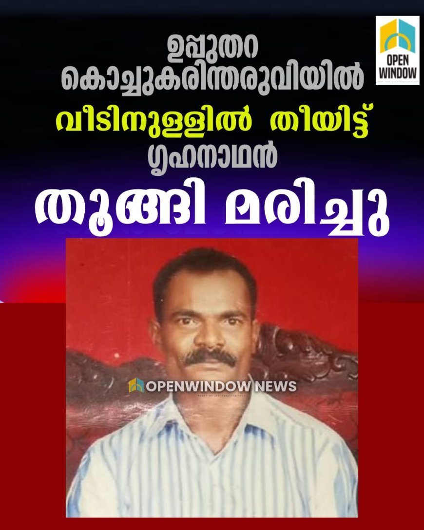 ഉപ്പുതറ കൊച്ചുകരിന്തരുവിയിൽ വീടിനുള്ളിൽ
തീയിട്ട് ഗൃഹനാഥൻ തൂങ്ങി മരിച്ചു.
